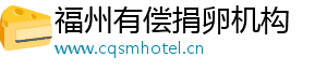 福州有偿捐卵机构	